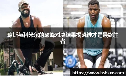 琼斯与科米尔的巅峰对决结果揭晓谁才是最终胜者